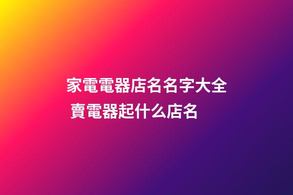 家電電器店名名字大全 賣電器起什么店名-第1張-店鋪起名-玄機派